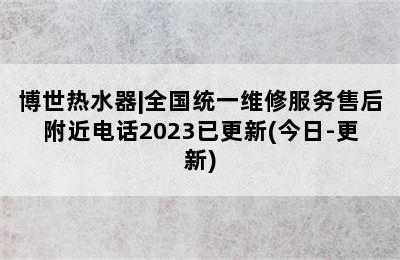 博世热水器|全国统一维修服务售后附近电话2023已更新(今日-更新)